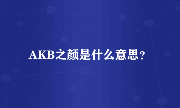 AKB之颜是什么意思？