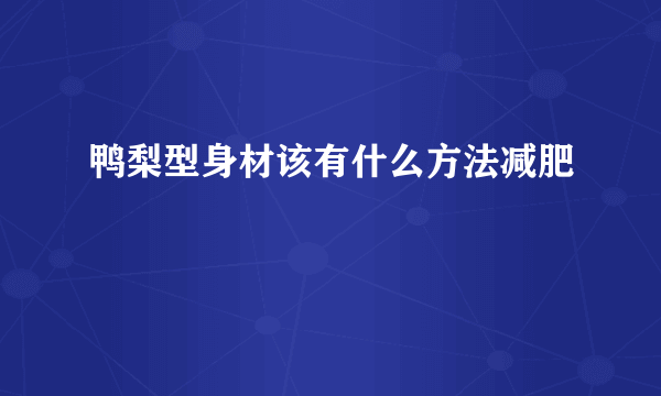 鸭梨型身材该有什么方法减肥