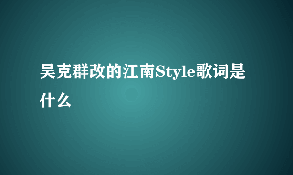 吴克群改的江南Style歌词是什么