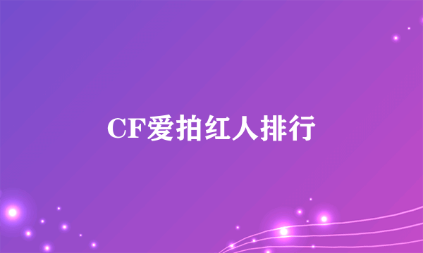 CF爱拍红人排行