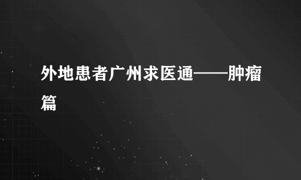 外地患者广州求医通——肿瘤篇