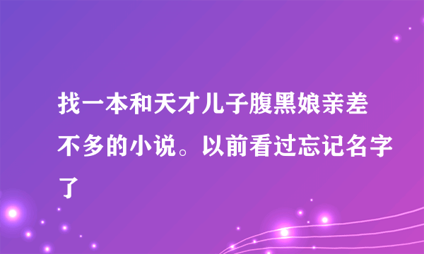 找一本和天才儿子腹黑娘亲差不多的小说。以前看过忘记名字了