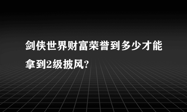 剑侠世界财富荣誉到多少才能拿到2级披风?