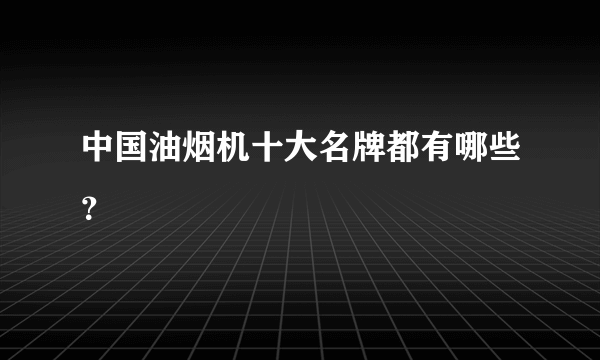 中国油烟机十大名牌都有哪些？