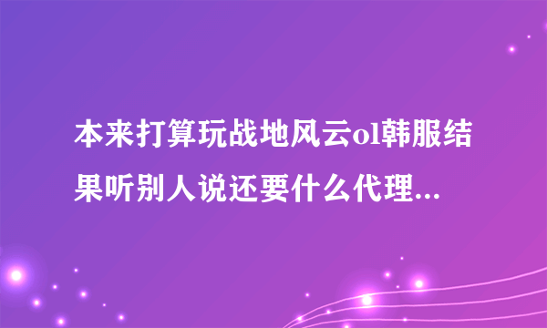 本来打算玩战地风云ol韩服结果听别人说还要什么代理很麻烦，又推荐一款行星边际2也是大地图多载具，你