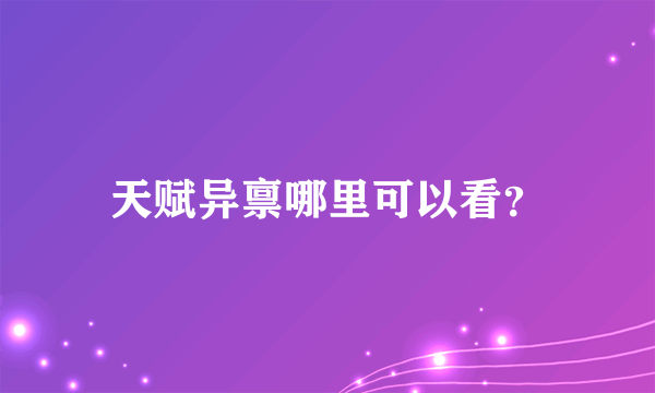 天赋异禀哪里可以看？