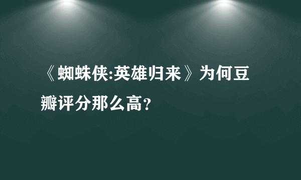 《蜘蛛侠:英雄归来》为何豆瓣评分那么高？