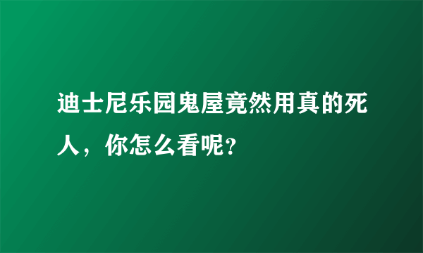 迪士尼乐园鬼屋竟然用真的死人，你怎么看呢？