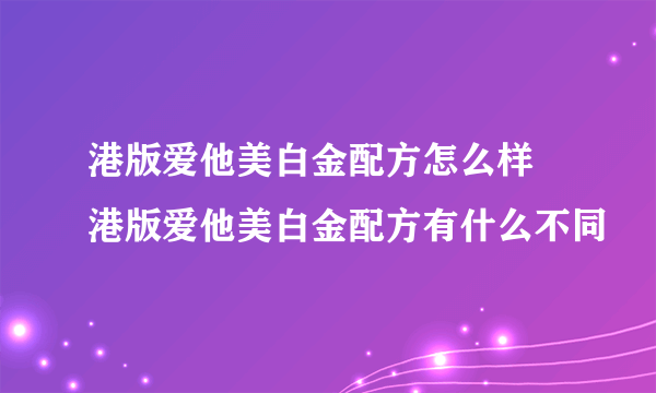 港版爱他美白金配方怎么样 港版爱他美白金配方有什么不同