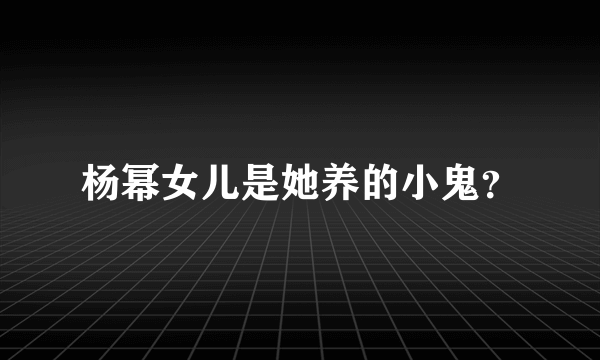 杨幂女儿是她养的小鬼？