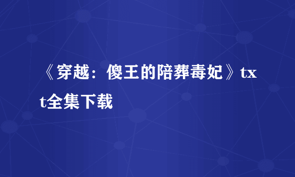 《穿越：傻王的陪葬毒妃》txt全集下载