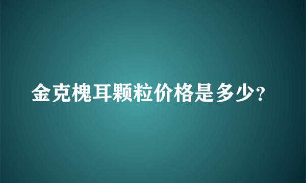 金克槐耳颗粒价格是多少？