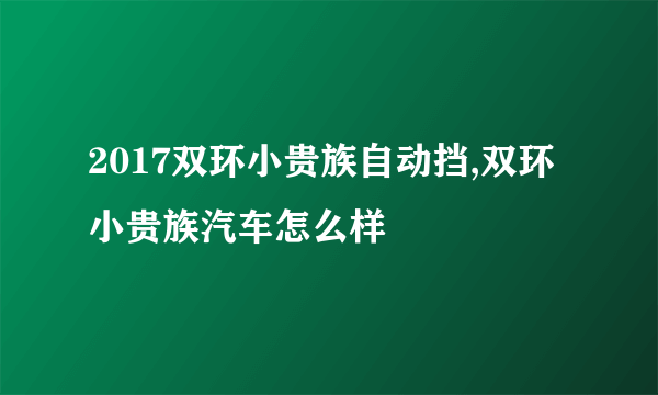 2017双环小贵族自动挡,双环小贵族汽车怎么样