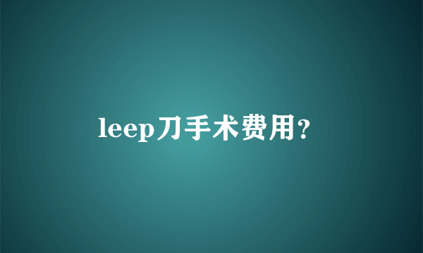 leep刀手术费用？