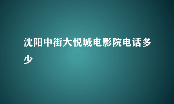 沈阳中街大悦城电影院电话多少