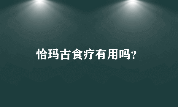 恰玛古食疗有用吗？