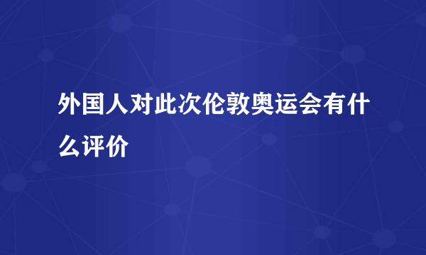 外国人对此次伦敦奥运会有什么评价