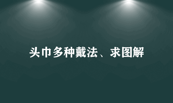 头巾多种戴法、求图解