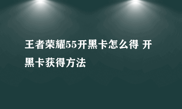 王者荣耀55开黑卡怎么得 开黑卡获得方法