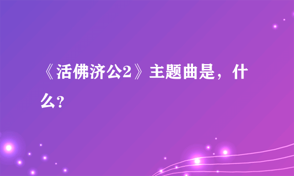 《活佛济公2》主题曲是，什么？