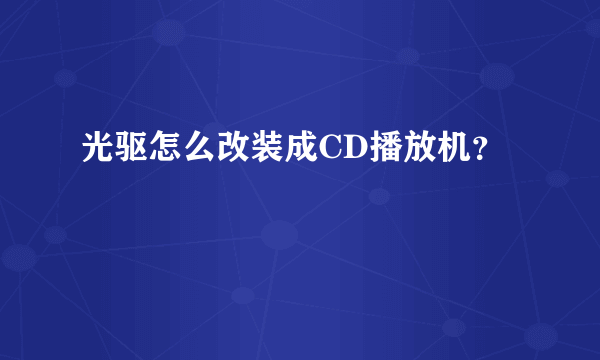 光驱怎么改装成CD播放机？