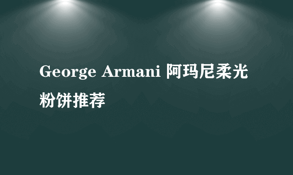 George Armani 阿玛尼柔光粉饼推荐