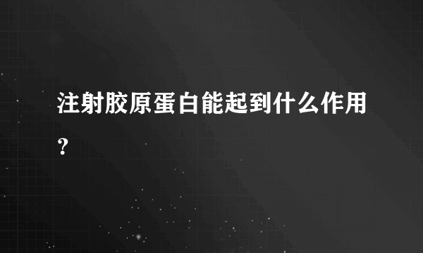 注射胶原蛋白能起到什么作用？