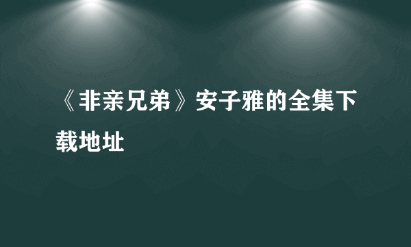 《非亲兄弟》安子雅的全集下载地址