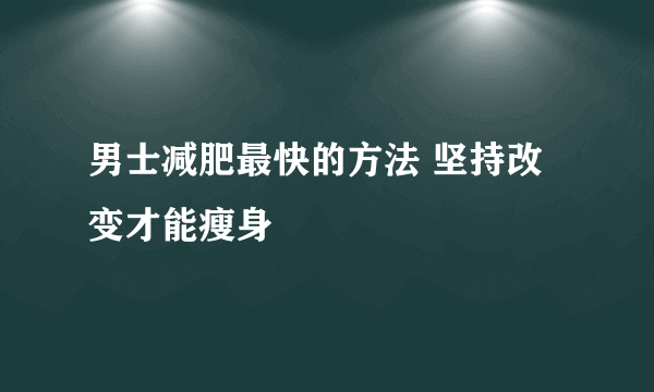 男士减肥最快的方法 坚持改变才能瘦身