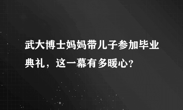 武大博士妈妈带儿子参加毕业典礼，这一幕有多暖心？