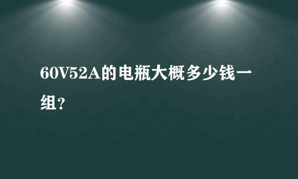 60V52A的电瓶大概多少钱一组？