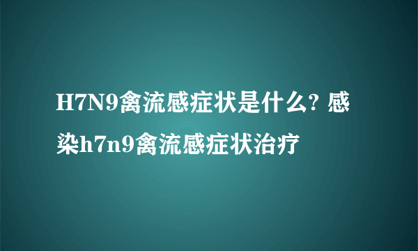 H7N9禽流感症状是什么? 感染h7n9禽流感症状治疗