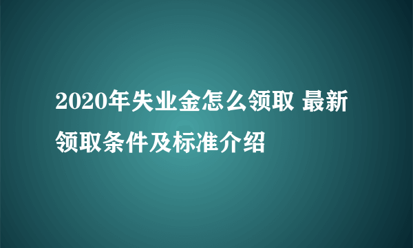 2020年失业金怎么领取 最新领取条件及标准介绍