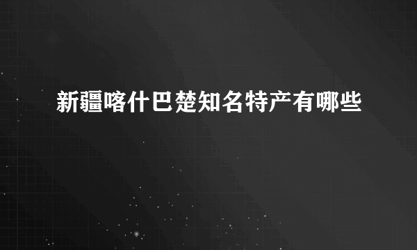 新疆喀什巴楚知名特产有哪些