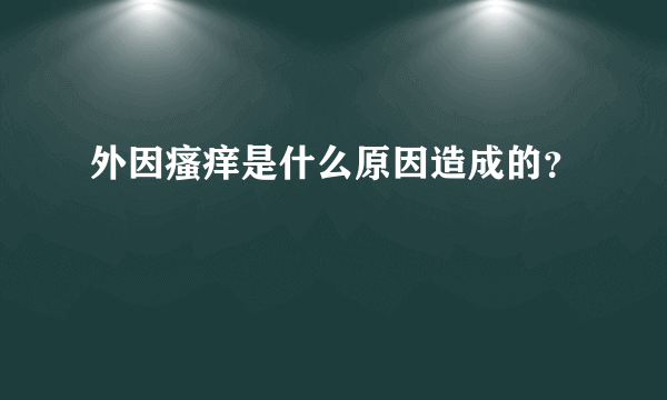 外因瘙痒是什么原因造成的？