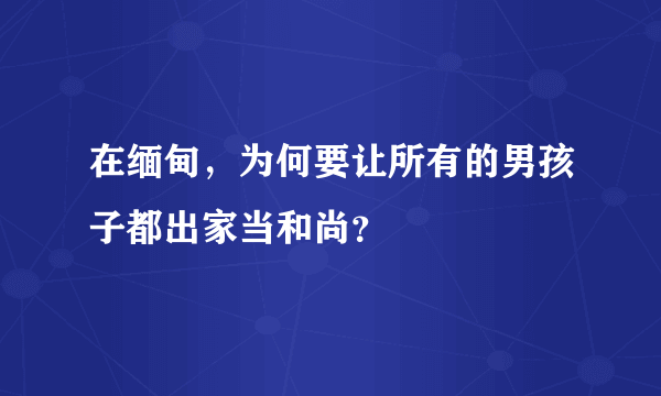 在缅甸，为何要让所有的男孩子都出家当和尚？