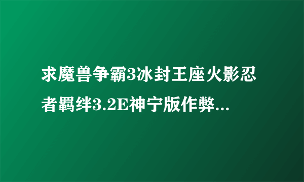 求魔兽争霸3冰封王座火影忍者羁绊3.2E神宁版作弊码！隐藏密码！求！邮箱 1120178872@qq.com ！！！！！！