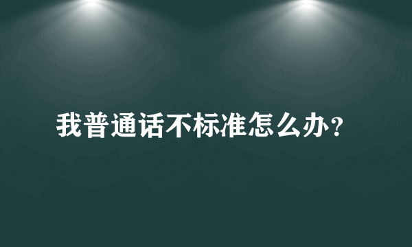 我普通话不标准怎么办？