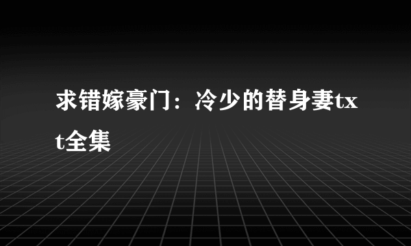 求错嫁豪门：冷少的替身妻txt全集