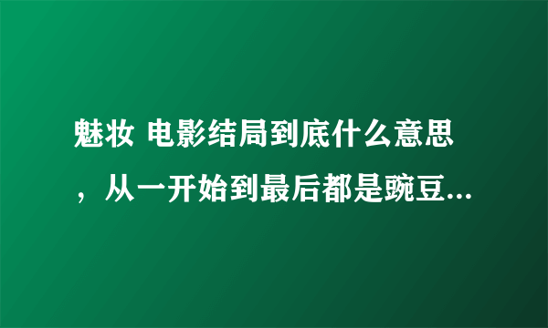 魅妆 电影结局到底什么意思，从一开始到最后都是豌豆的梦吗？最后按门铃的是醒来之后的事么？