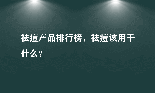 祛痘产品排行榜，祛痘该用干什么？