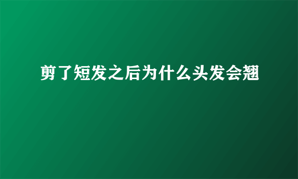 剪了短发之后为什么头发会翘