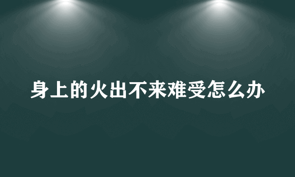 身上的火出不来难受怎么办