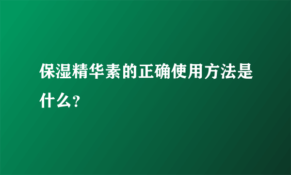 保湿精华素的正确使用方法是什么？