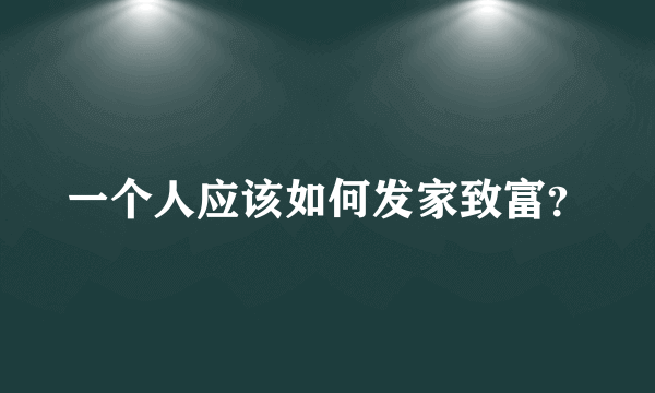 一个人应该如何发家致富？