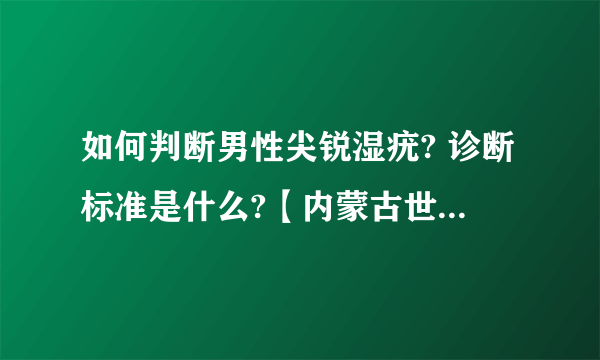 如何判断男性尖锐湿疣? 诊断标准是什么?【内蒙古世纪男科医院】