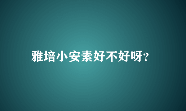 雅培小安素好不好呀？