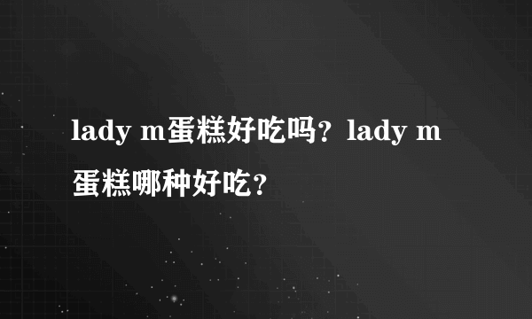 lady m蛋糕好吃吗？lady m蛋糕哪种好吃？