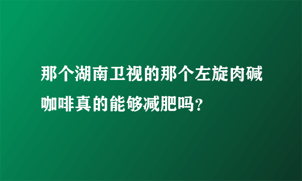 那个湖南卫视的那个左旋肉碱咖啡真的能够减肥吗？