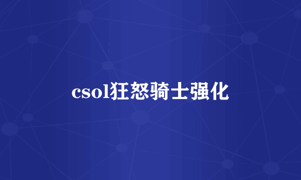 csol狂怒骑士强化